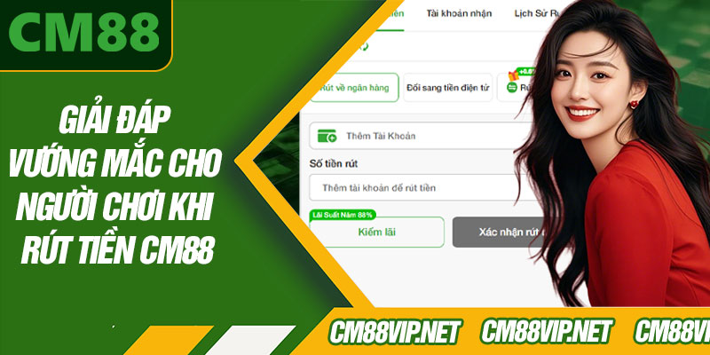 Giải Đáp Vướng Mắc Cho Người Chơi Khi Rút Tiền CM88